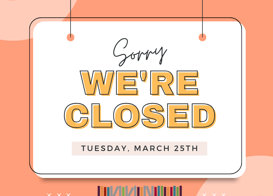 Closed on Tuesday, March 25th